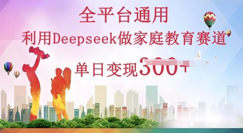 利用Deepseek做家庭教育赛道条条爆款单日变现3张-轻创终点站